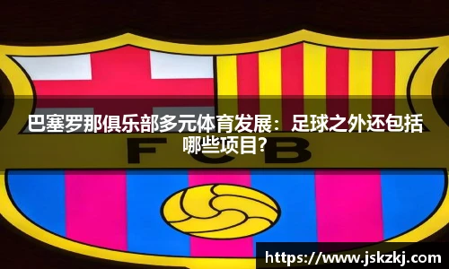 巴塞罗那俱乐部多元体育发展：足球之外还包括哪些项目？