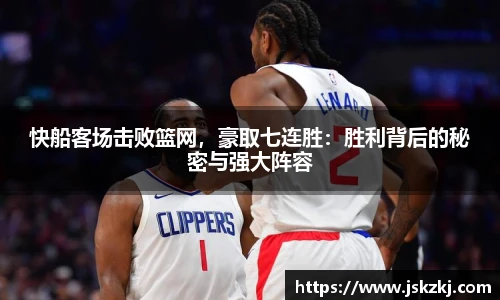 快船客场击败篮网，豪取七连胜：胜利背后的秘密与强大阵容