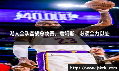 湖人全队备战总决赛，詹姆斯：必须全力以赴