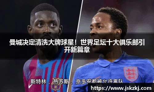 曼城决定清洗大牌球星！世界足坛十大俱乐部引开新篇章