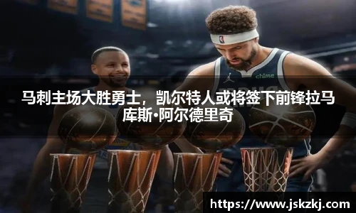 马刺主场大胜勇士，凯尔特人或将签下前锋拉马库斯·阿尔德里奇