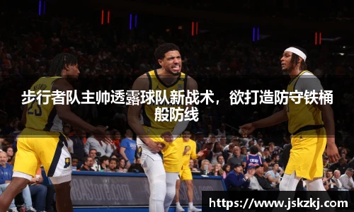 步行者队主帅透露球队新战术，欲打造防守铁桶般防线