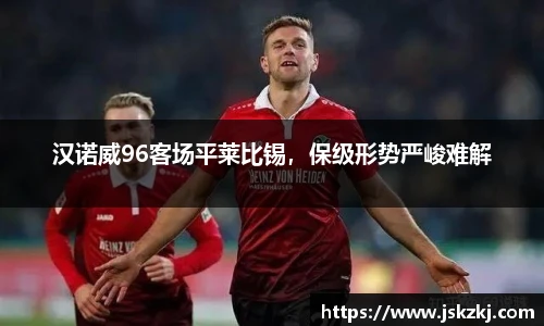 汉诺威96客场平莱比锡，保级形势严峻难解