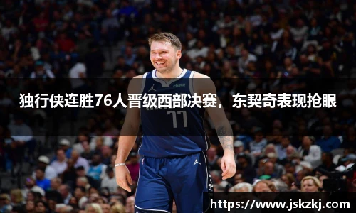独行侠连胜76人晋级西部决赛，东契奇表现抢眼