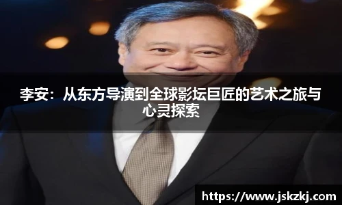 李安：从东方导演到全球影坛巨匠的艺术之旅与心灵探索