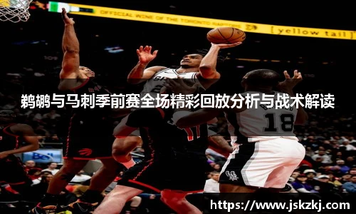 鹈鹕与马刺季前赛全场精彩回放分析与战术解读
