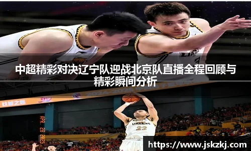 中超精彩对决辽宁队迎战北京队直播全程回顾与精彩瞬间分析
