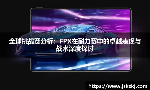 全球挑战赛分析：FPX在耐力赛中的卓越表现与战术深度探讨