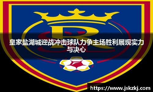 皇家盐湖城迎战冲击球队力争主场胜利展现实力与决心